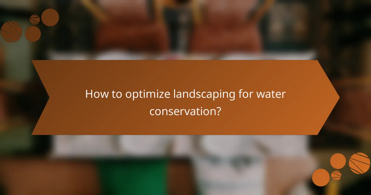How to optimize landscaping for water conservation?