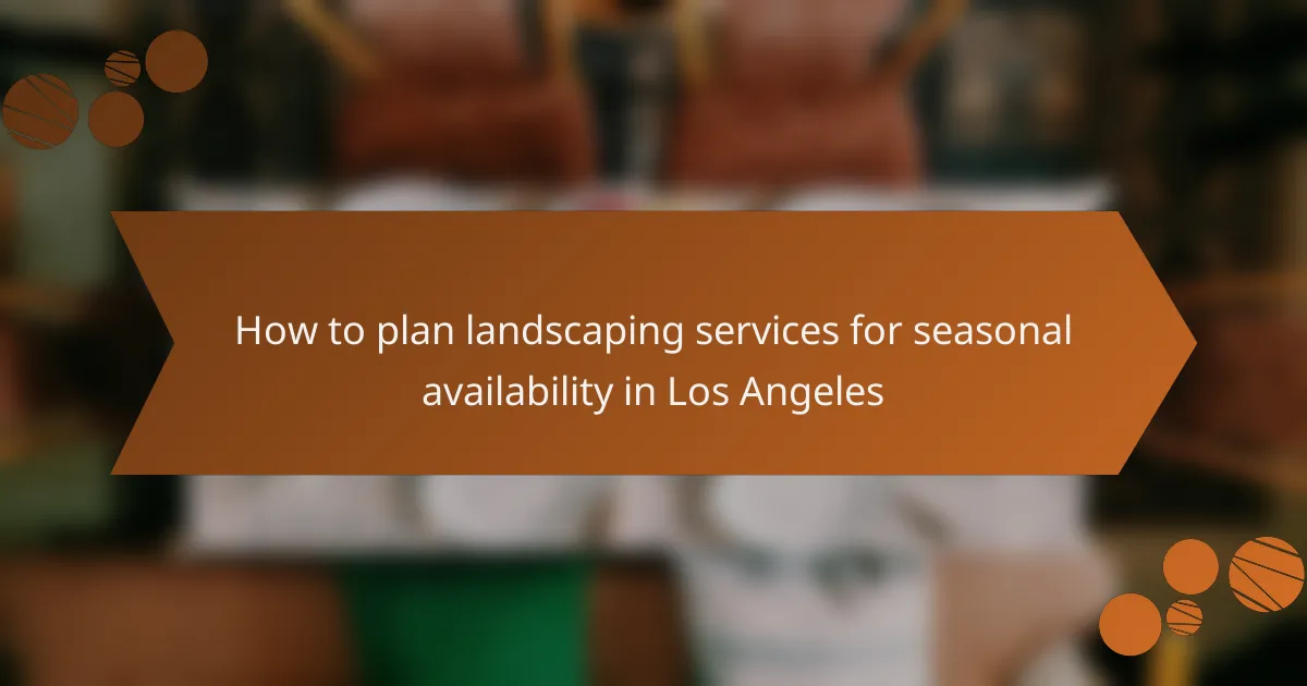 How to plan landscaping services for seasonal availability in Los Angeles